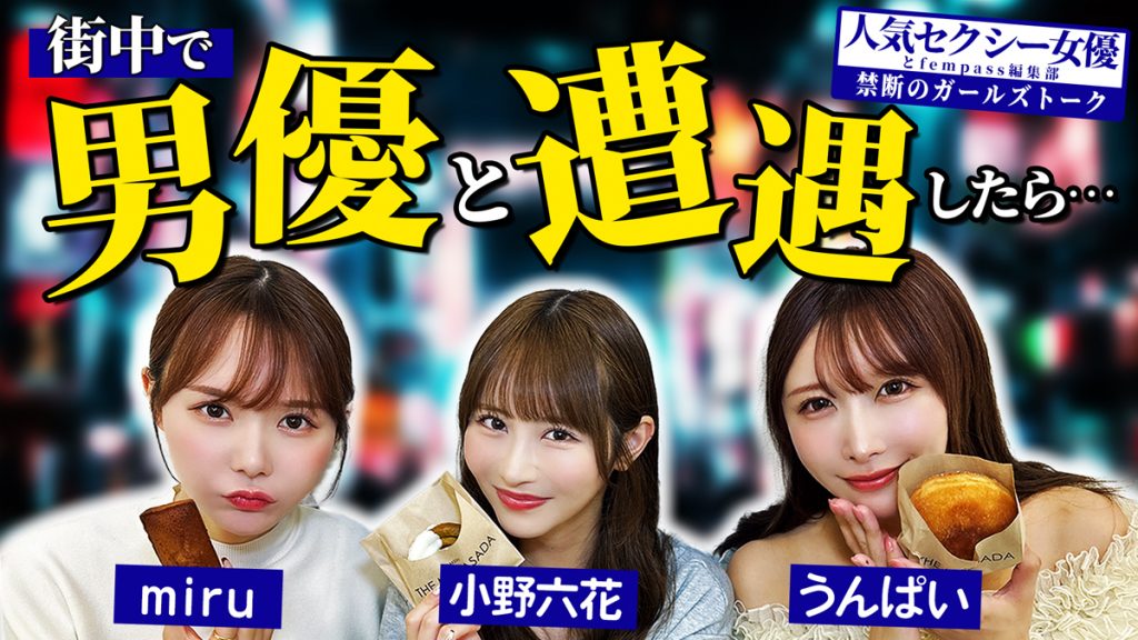 「fempass女子会」ダイジェストレポート！ 街中で男優と遭遇したら…